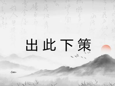 出此下策 出此下策