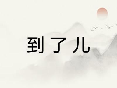 到了儿