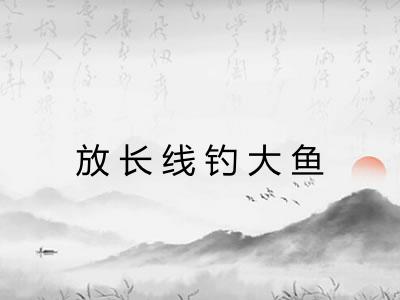 放长线钓大鱼 放长线钓大鱼