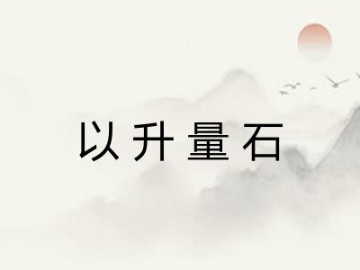 以升量石