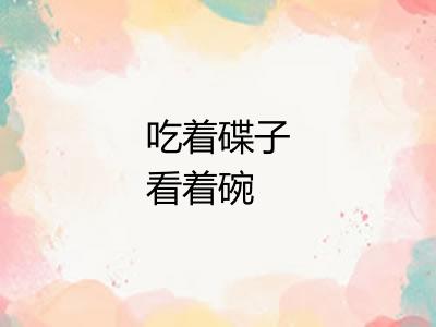 吃着碟子看着碗