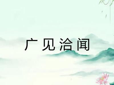 广见洽闻 广见洽闻