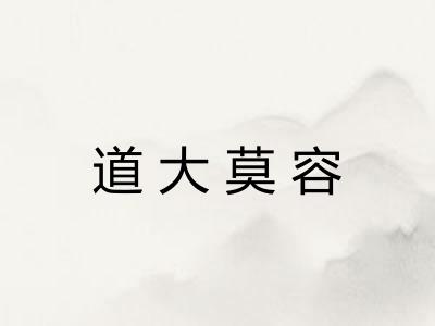 道大莫容 道大莫容