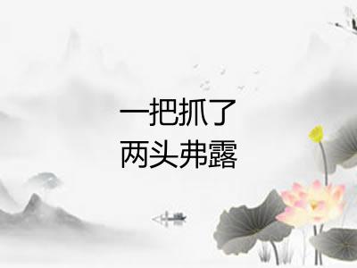 一把抓了两头弗露 一把抓了两头弗露