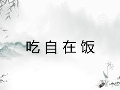吃自在饭 吃自在饭