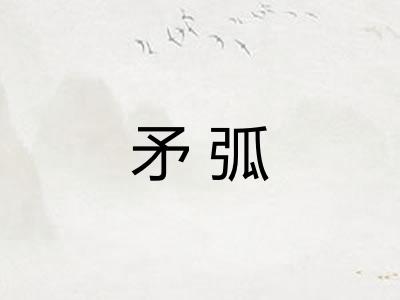 矛弧