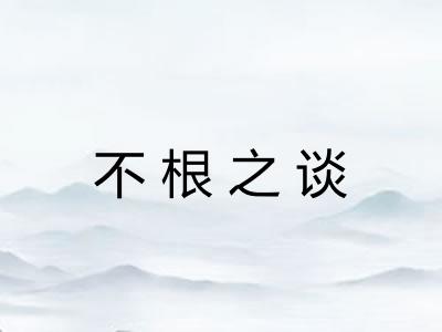 不根之谈 不根之谈