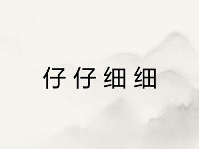 仔仔细细 仔仔细细