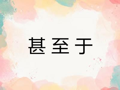 甚至于 甚至于
