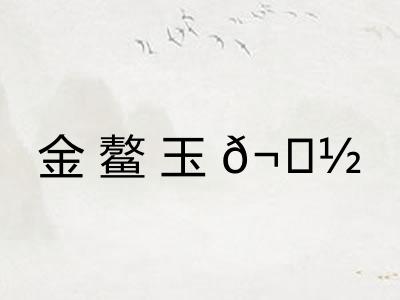 金鳌玉𬟽 金鳌玉𬟽