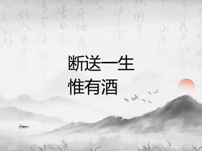 断送一生惟有酒 断送一生惟有酒