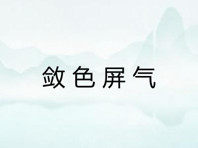 敛色屏气 敛色屏气