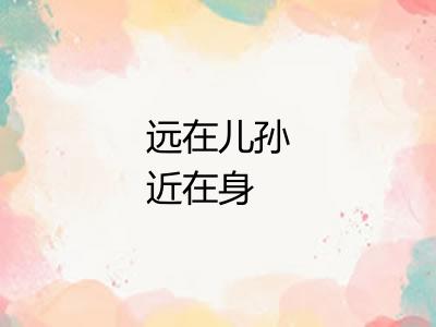 远在儿孙近在身