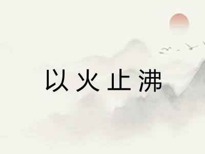 以火止沸 以火止沸