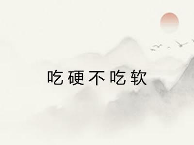 吃硬不吃软