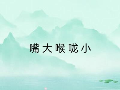 嘴大喉咙小
