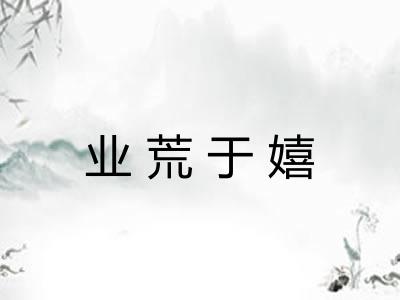 业荒于嬉 业荒于嬉