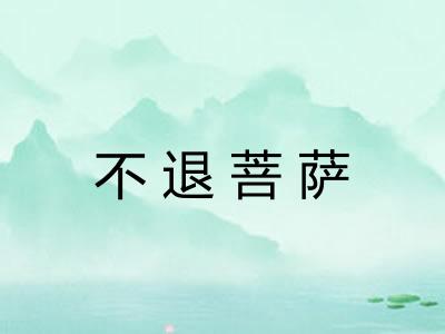 不退菩萨 不退菩萨