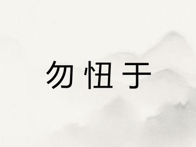 勿忸于