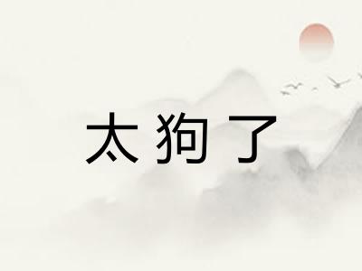 太狗了