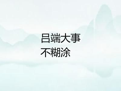 吕端大事不糊涂 吕端大事不糊涂