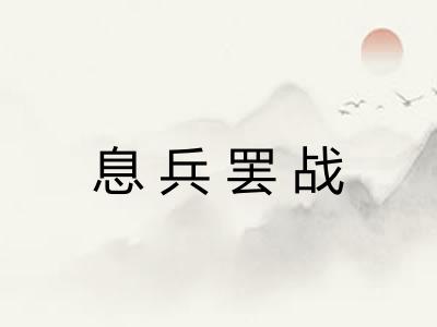 息兵罢战 息兵罢战