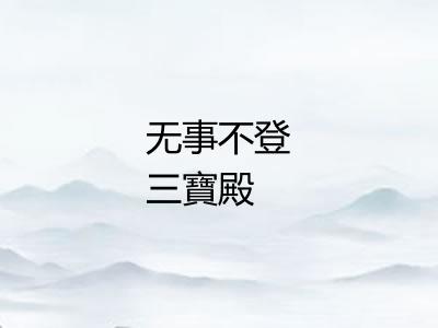 无事不登三寶殿