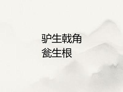 驴生戟角瓮生根