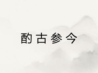 酌古参今 酌古参今