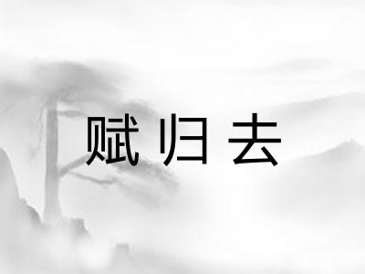 赋归去