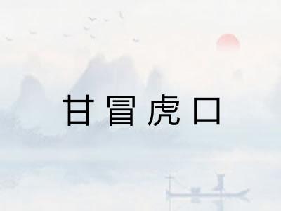 甘冒虎口 甘冒虎口