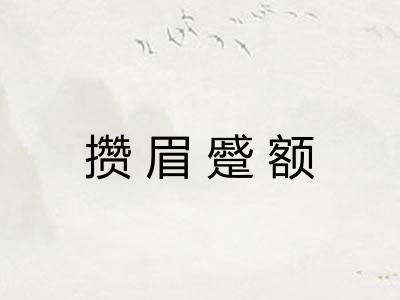 攒眉蹙额 攒眉蹙额