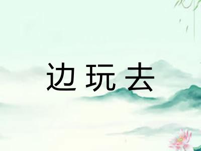 边玩去
