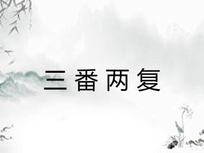 三番两复 三番两复