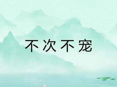不次不宠 不次不宠