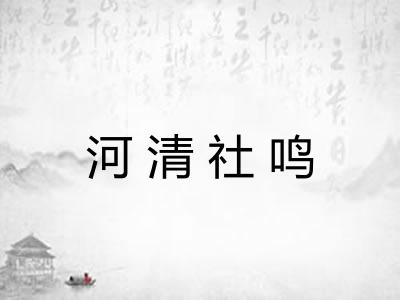 河清社鸣 河清社鸣