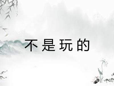 不是玩的