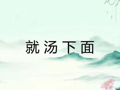 就汤下面 就汤下面