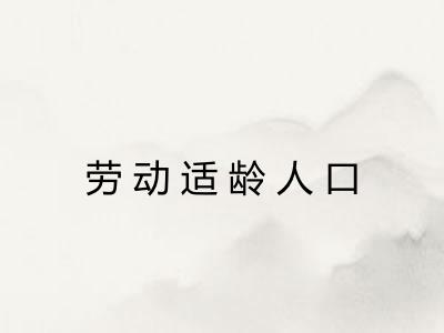 劳动适龄人口 劳动适龄人口