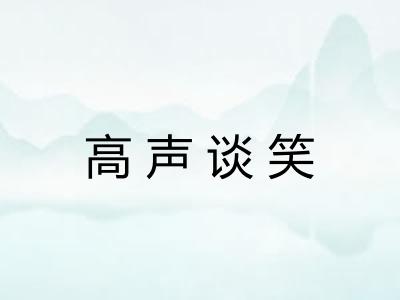 高声谈笑 高声谈笑