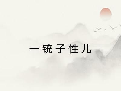 一铳子性儿 一铳子性儿