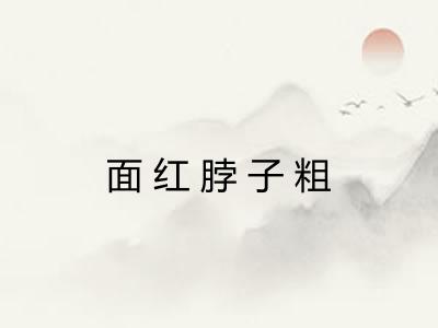 面红脖子粗 面红脖子粗