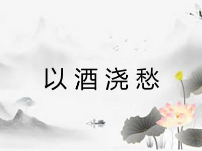 以酒浇愁 以酒浇愁