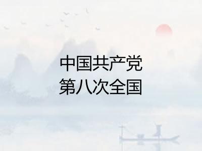 中国共产党第八次全国代表大会