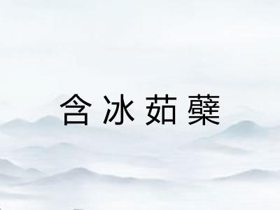 含冰茹蘗 含冰茹蘗