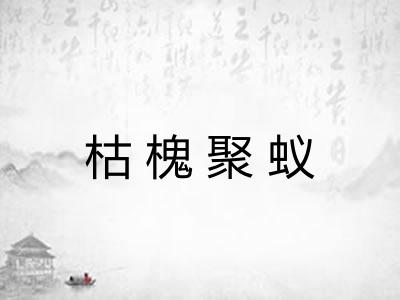枯槐聚蚁 枯槐聚蚁