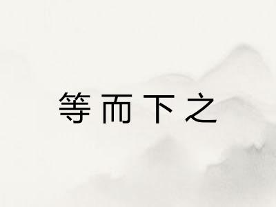 等而下之 等而下之