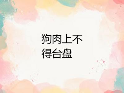 狗肉上不得台盘 狗肉上不得台盘