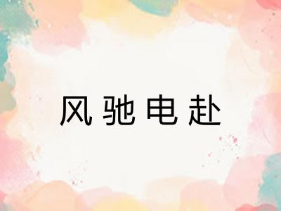 风驰电赴 风驰电赴