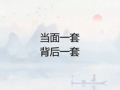 当面一套背后一套 当面一套背后一套